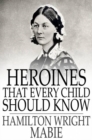 Image for Heroines That Every Child Should Know: Tales for Young People of the World&#39;s Heroines of All Ages