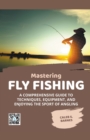 Image for Mastering Fly Fishing : A Comprehensive Guide to Techniques, Equipment, and Enjoying the Sport of Angling