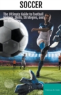 Image for Soccer : The Ultimate Guide to Football History, Skills, Strategies, and Performance