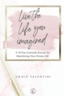 Image for Live The Life You Imagined - A 30 Day Gratitude Journal For Manifesting Your Dream Life