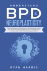 Image for Understand BPD &amp; Neuroplasticity : The Ultimate Practical Approach To Understanding Coping, and Living With Borderline Personality Disorder with the Easy, New &amp; Best approach Neuroplasticity
