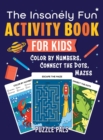 Image for The Insanely Fun Activity Book For Kids : Color By Number, Connect The Dots, Mazes