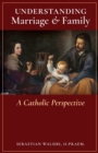 Image for Understanding Marriage &amp; Family : A Catholic Perspective
