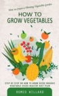 Image for How to Grow Vegetables : How to Create a Thriving Vegetable Garden (Step by Step on How to Grow Seeds Organic Vegetable Seeds Healthy Diet Plan)