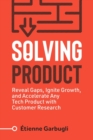 Image for Solving Product : Reveal Gaps, Ignite Growth, and Accelerate Any Tech Product with Customer Research