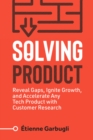 Image for Solving Product: Reveal Gaps, Ignite Growth, and Accelerate Any Tech Product With Customer Research