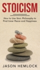 Image for Stoicism : How to Use Stoic Philosophy to Find Inner Peace and Happiness
