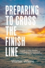 Image for Preparing to Cross the Finish Line : A Guide to Help Families, Individuals and Pastors with End-of-Life Issues and Funerals