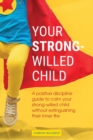 Image for Your Strong-Willed Child : A Positive Discipline Guide to Calm Your Strong-Willed Child Without Extinguishing Their Inner Fire