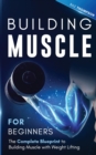 Image for Building Muscle for Beginners : The Complete Blueprint to Building Muscle with Weight Lifting