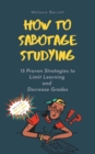Image for How to Sabotage Studying : 15 Proven Strategies to Limit Learning and Decrease Grades