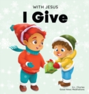 Image for With Jesus I give : An inspiring Christian Christmas children book about the true meaning of this holiday season