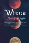 Image for Wicca Moon Magic : A Wiccan Guide to Learn the Power of the Moon and the Mysterious Lunar Energies, Understand the Phases of the Moon, and Practice Witchcraft Rituals