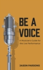 Image for Be A Voice : A Musician&#39;s Guide for the Live Performance