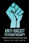 Image for Anti-Racist Psychotherapy : Confronting Systemic Racism and Healing Racial Trauma