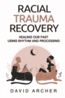 Image for Racial Trauma Recovery : Healing Our Past Using Rhythm and Processing