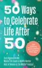 Image for 50 Ways to Celebrate Life After 50 : Get unstuck, avoid regrets and live your best life
