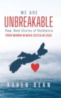 Image for We Are Unbreakable : Raw, Real Stories of Resilience: From Women in Nova Scotia in 2020