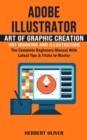 Image for Adobe Illustrator : Art of Graphic Creation Art Working and Illustration (The Complete Beginners Manual With Latest Tips &amp; Tricks to Master)