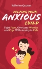 Image for Helping Your Anxious Child : Fight Fears, Overcome Worries, and Cope with Anxiety in Kids
