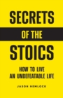 Image for Secrets of the Stoics : How to Live an Undefeatable Life
