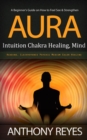 Image for Aura: A Beginner&#39;s Guide on How to Feel See &amp; Strengthen (Intuition Chakra Healing, Mind Reading, Clairvoyance Psychic Medium Color Healing)