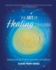 Image for The Art of Healing Trauma : Finding Joy through Creativity, Spirituality, and Forgiveness
