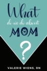 Image for What Do We Do About Mom? : Stories and ideas to strengthen your caregiving journey as parents age