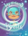 Image for My Friend Breath: Change Your Breath. Change Your Emotion - Mindful Breathing for Kids 3 - 8+