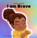 Image for With Jesus I am brave : A Christian children book on trusting God to overcome worry, anxiety and fear of the dark