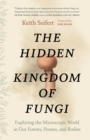 Image for The Hidden Kingdom of Fungi : Exploring the Microscopic World in Our Forests, Homes, and Bodies
