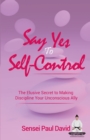 Image for Say Yes to Self-Control : The Elusive Secret to Making Discipline Your Unconscious Ally