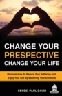 Image for Change Your Perspective Change Your Life : Discover How To Reduce Your Suffering And Enjoy Your Life By Mastering Your Emotions
