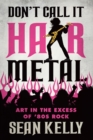 Image for Don&#39;t Call It Hair Metal: Art in the Excess of &#39;80S Rock