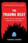 Image for The Trauma Beat: A Case for Re-Thinking the Business of Bad News