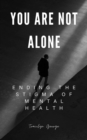 Image for You Are Not Alone : Ending the Stigma of Mental Health: Ending the Stigma of Mental Health