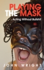 Image for Playing the mask: acting without bullshit