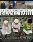 Image for An illustrated guide to Islamic faith  : beliefs, rituals, worship, practice, traditions: the history and philosophy of the Islamic faith, shown in more than 300 photographs and fine-art illustrations