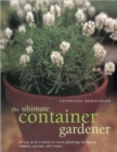 Image for The ultimate container gardener  : all you need to know to create plantings for spring, summer, autumn, and winter