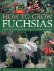 Image for How to grow fuchsias  : beautifully illustrated with 550 photographs showing gardening techniques and varieties