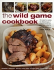 Image for The wild game cookbook  : 50 recipes for cooking the different types of feathered, furred and large game, shown in over 200 photographs