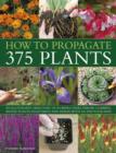 Image for How to propagate 375 plants  : an illustrated directory of flowers, trees, shrubs, climbers, water plants, vegetables and herbs, with 650 photographs