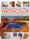 Image for The practical encyclopedia of watercolour  : mixing paint, brush strokes, gouache, masking out, glazing, wet into wet, drybrush painting, washes, using resists, sponging, light to dark, sgraffito