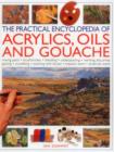 Image for The practical encyclopedia of acrylics, oils and gouache  : mixing paint, brushstrokes, blending, underpainting, working alla prima, glazing, scumbling, painting with knives, impasto work, drybrush w