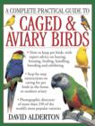 Image for A complete practical guide to caged &amp; aviary birds  : how to keep pet birds, with expert advice on buying, housing, feeding, handling, breeding and exhibiting