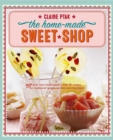 Image for The home-made sweet shop  : make your own confectionery with 90 recipes for traditional sweets, candies and chocolates