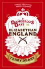 Image for Dangerous days in Elizabethan England  : a history of the terrors and the torments, the dirt, diseases and deaths suffered by our ancestors