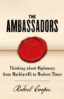 Image for The ambassadors  : thinking about diplomacy from Machiavelli to modern times