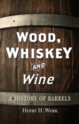 Image for Wood, whiskey and wine: a history of barrels