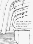 Image for The space within  : interior experience as the origin of architecture
